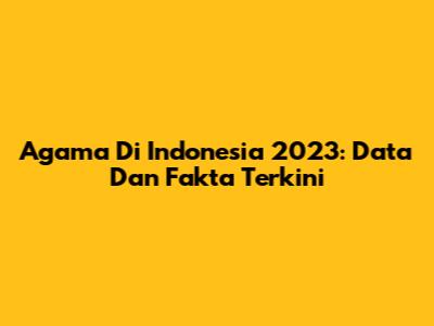 Agama Di Indonesia 2023: Data Dan Fakta Terkini