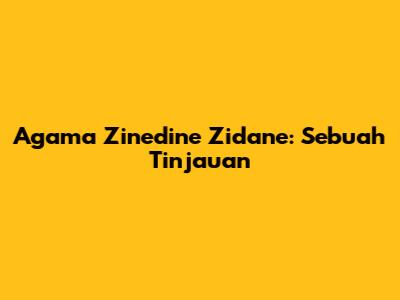 Agama Zinedine Zidane: Sebuah Tinjauan