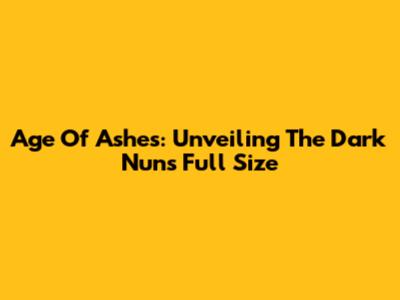 Age Of Ashes: Unveiling The Dark Nuns Full Size