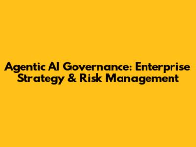 Agentic AI Governance: Enterprise Strategy & Risk Management