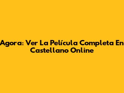 Agora: Ver La Película Completa En Castellano Online