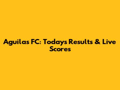 Aguilas FC: Today's Results & Live Scores