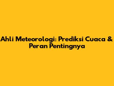 Ahli Meteorologi: Prediksi Cuaca & Peran Pentingnya