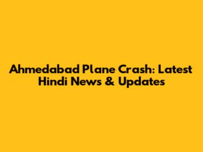 Ahmedabad Plane Crash: Latest Hindi News & Updates