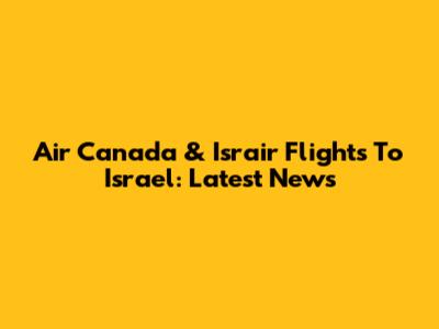 Air Canada & Israir Flights To Israel: Latest News