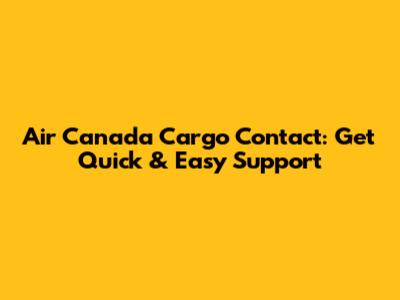 Air Canada Cargo Contact: Get Quick & Easy Support