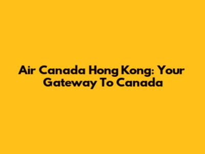 Air Canada Hong Kong: Your Gateway To Canada
