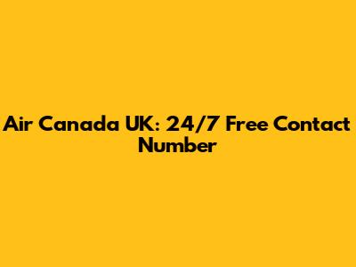 Air Canada UK: 24/7 Free Contact Number