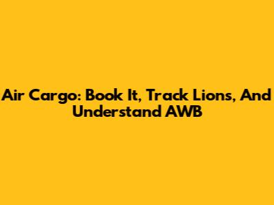 Air Cargo: Book It, Track Lions, And Understand AWB