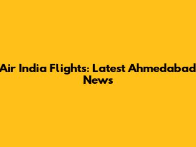 Air India Flights: Latest Ahmedabad News