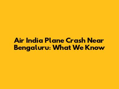 Air India Plane Crash Near Bengaluru: What We Know