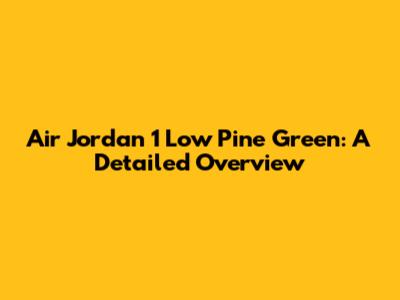 Air Jordan 1 Low Pine Green: A Detailed Overview