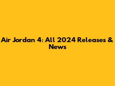 Air Jordan 4: All 2024 Releases & News