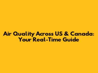 Air Quality Across US & Canada: Your Real-Time Guide