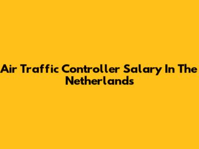 Air Traffic Controller Salary In The Netherlands