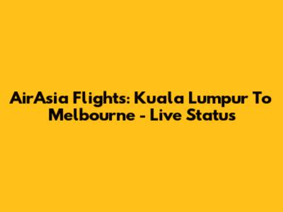 AirAsia Flights: Kuala Lumpur To Melbourne - Live Status