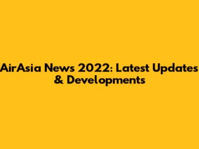 AirAsia News 2022: Latest Updates & Developments