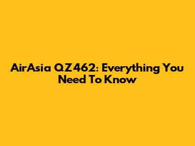 AirAsia QZ462: Everything You Need To Know