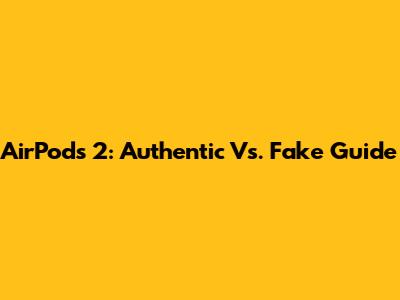 AirPods 2: Authentic Vs. Fake Guide