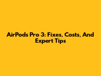 AirPods Pro 3: Fixes, Costs, And Expert Tips
