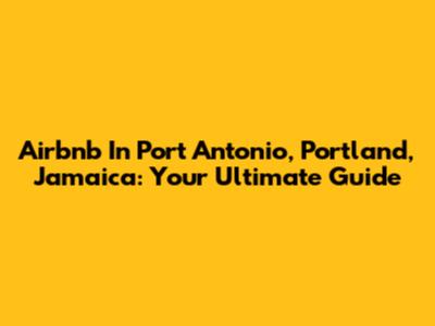 Airbnb In Port Antonio, Portland, Jamaica: Your Ultimate Guide