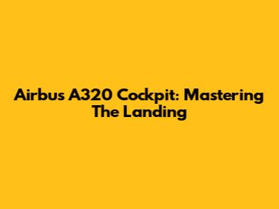 Airbus A320 Cockpit: Mastering The Landing