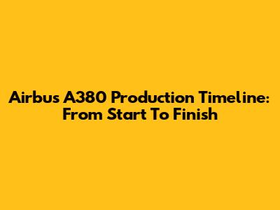 Airbus A380 Production Timeline: From Start To Finish