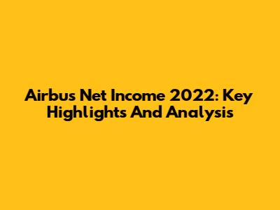 Airbus Net Income 2022: Key Highlights And Analysis