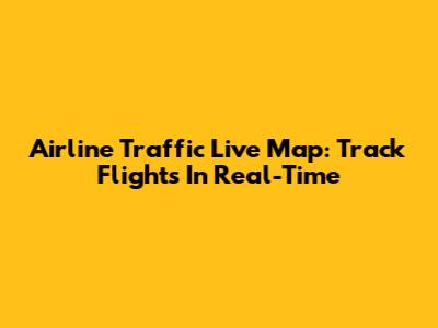 Airline Traffic Live Map: Track Flights In Real-Time