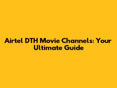 Airtel DTH Movie Channels: Your Ultimate Guide