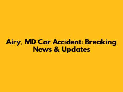 Airy, MD Car Accident: Breaking News & Updates