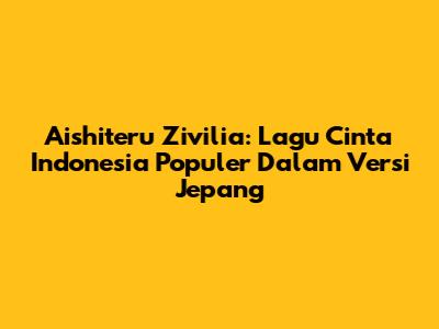 Aishiteru Zivilia: Lagu Cinta Indonesia Populer Dalam Versi Jepang