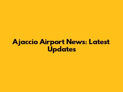 Ajaccio Airport News: Latest Updates