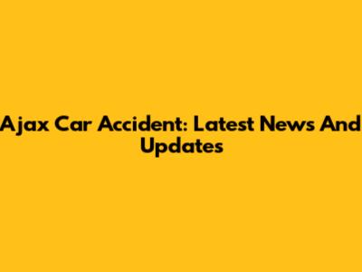 Ajax Car Accident: Latest News And Updates