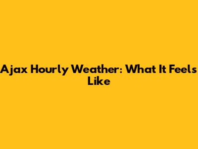 Ajax Hourly Weather: What It Feels Like