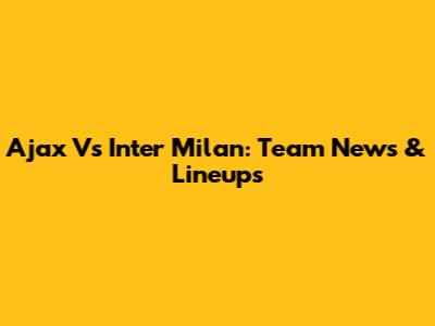 Ajax Vs Inter Milan: Team News & Lineups