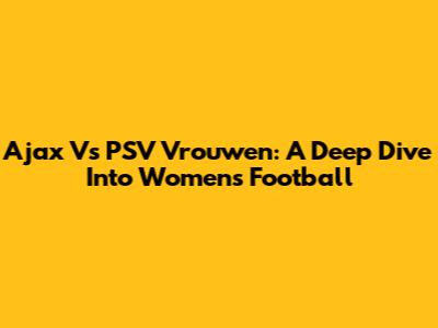 Ajax Vs PSV Vrouwen: A Deep Dive Into Women's Football