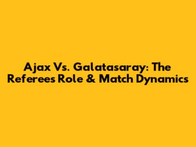 Ajax Vs. Galatasaray: The Referee's Role & Match Dynamics