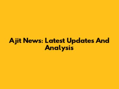 Ajit News: Latest Updates And Analysis