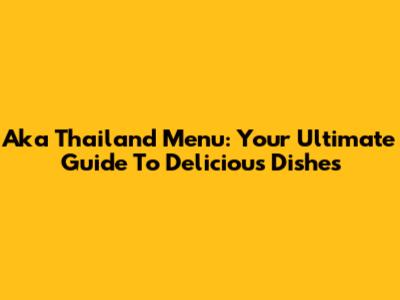 Aka Thailand Menu: Your Ultimate Guide To Delicious Dishes