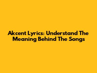 Akcent Lyrics: Understand The Meaning Behind The Songs