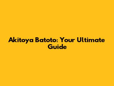Akitoya Batoto: Your Ultimate Guide
