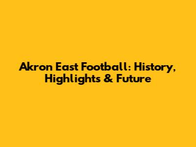 Akron East Football: History, Highlights & Future