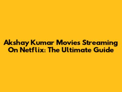 Akshay Kumar Movies Streaming On Netflix: The Ultimate Guide
