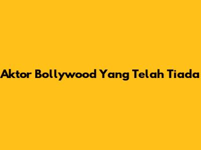 Aktor Bollywood Yang Telah Tiada