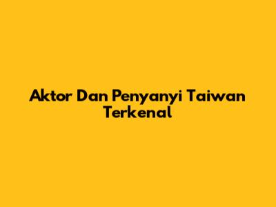 Aktor Dan Penyanyi Taiwan Terkenal