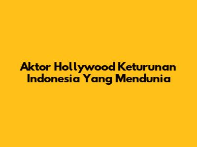 Aktor Hollywood Keturunan Indonesia Yang Mendunia