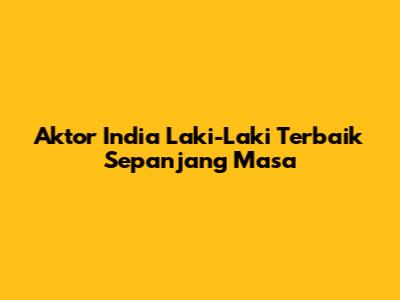 Aktor India Laki-Laki Terbaik Sepanjang Masa