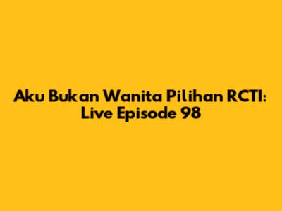 Aku Bukan Wanita Pilihan RCTI: Live Episode 98