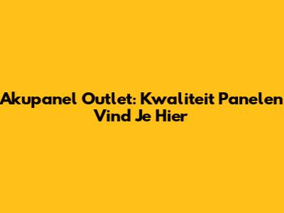 Akupanel Outlet: Kwaliteit Panelen Vind Je Hier